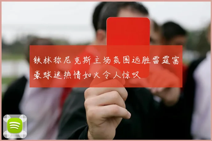 铁林称尼克斯主场氛围远胜雷霆富豪球迷热情如火令人惊叹