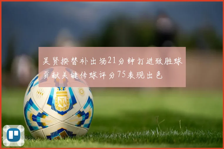 吴贤揆替补出场21分钟打进致胜球贡献关键传球评分75表现出色