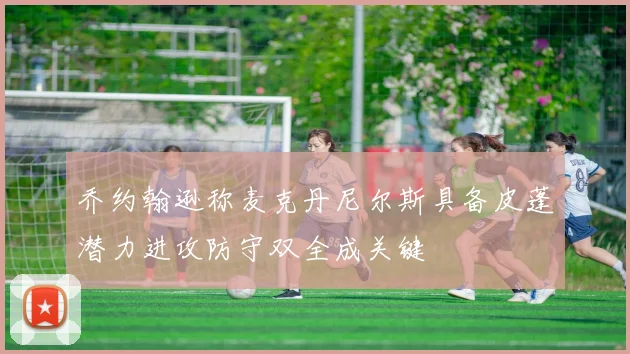 乔约翰逊称麦克丹尼尔斯具备皮蓬潜力进攻防守双全成关键
